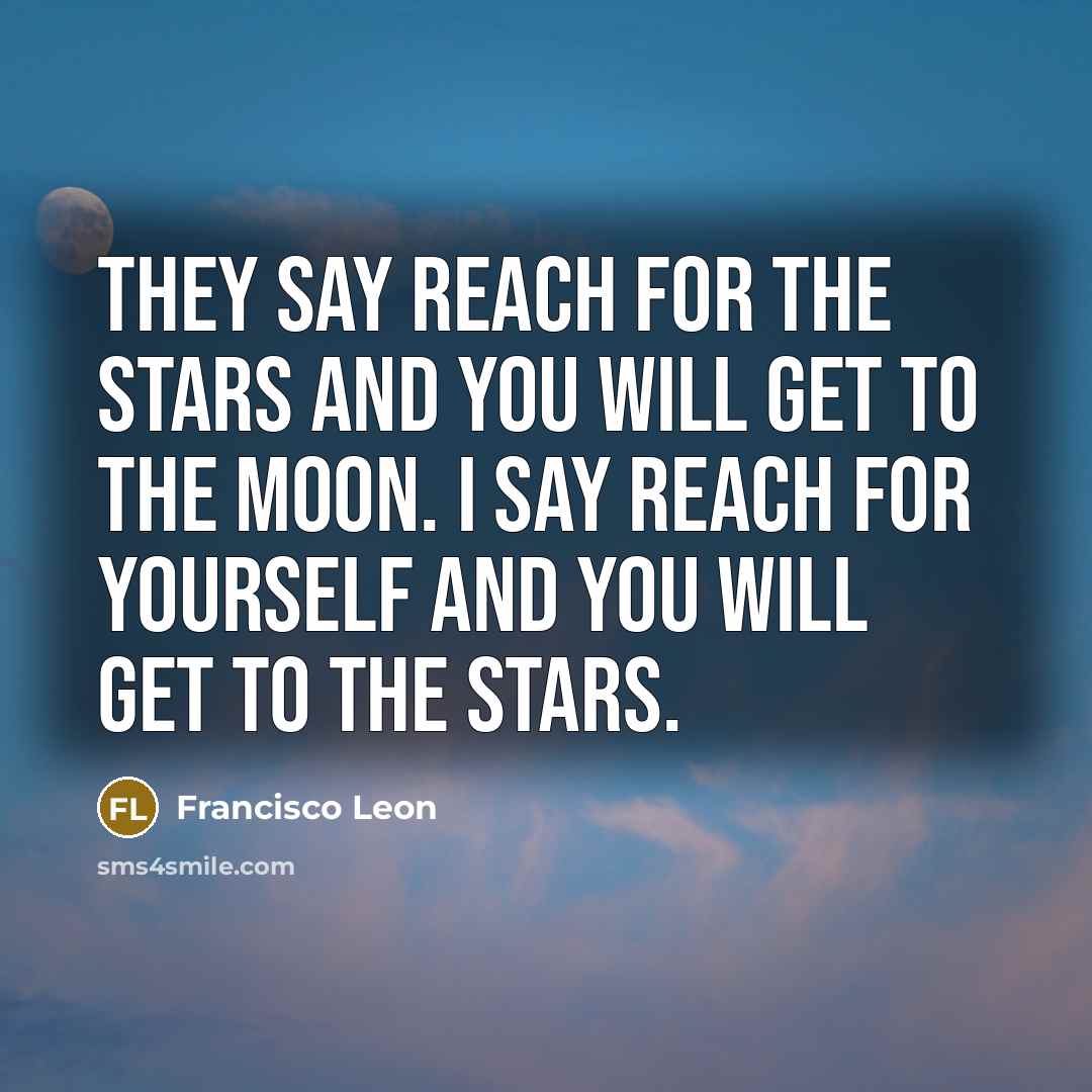 “They say reach for the stars and you will get…” quote by Francisco Leon