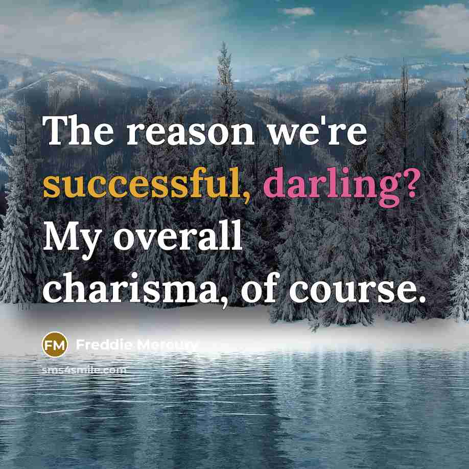 “The reason we're successful, darling? My overall charisma, of course.…” quote by Freddie Mercury