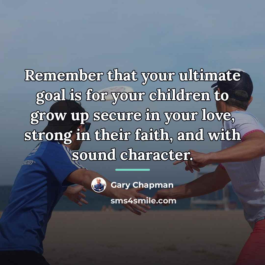 “Remember that your ultimate goal is for your children to…” quote by Gary Chapman