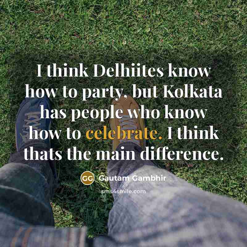 “I think Delhiites know how to party, but Kolkata has…” quote by Gautam Gambhir