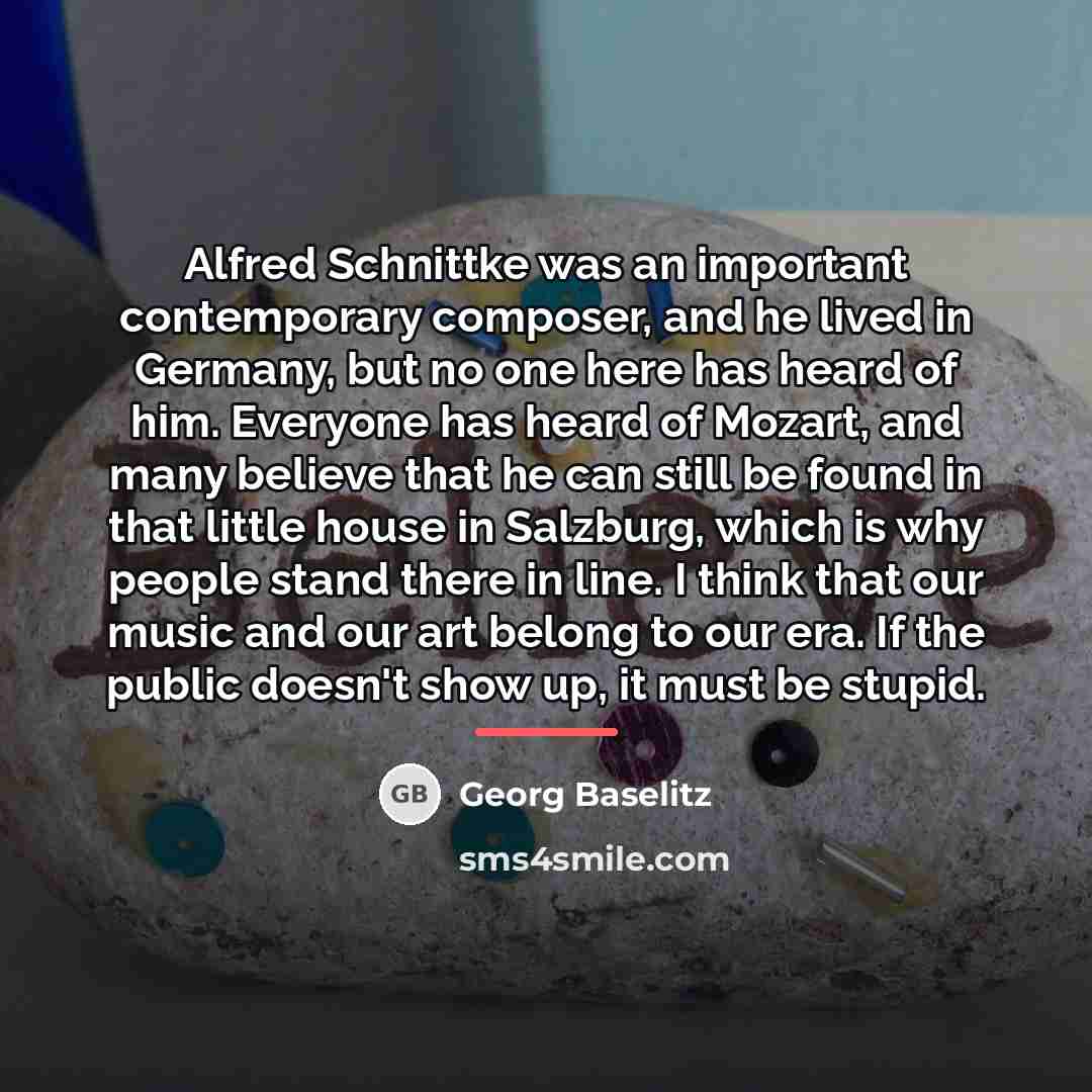 “Alfred Schnittke was an important contemporary composer, and he lived…” quote by Georg Baselitz