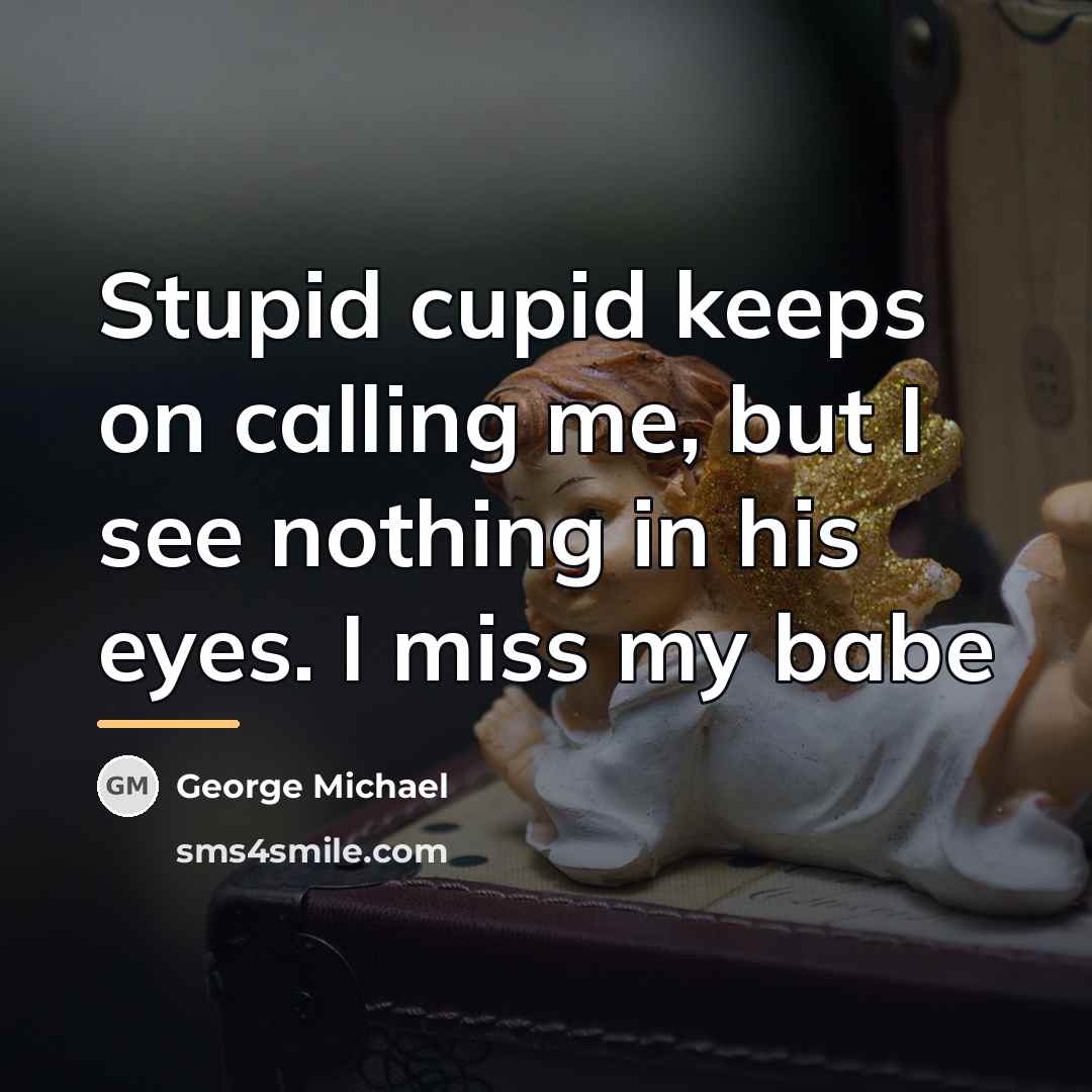 “Stupid cupid keeps on calling me, but I see nothing…” quote by George Michael