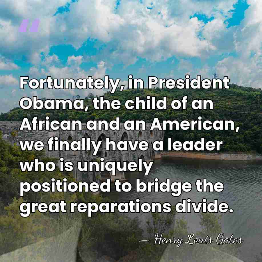 Fortunately, in President Obama, the child of an African and an American,&hellip; - Henry Louis Gates