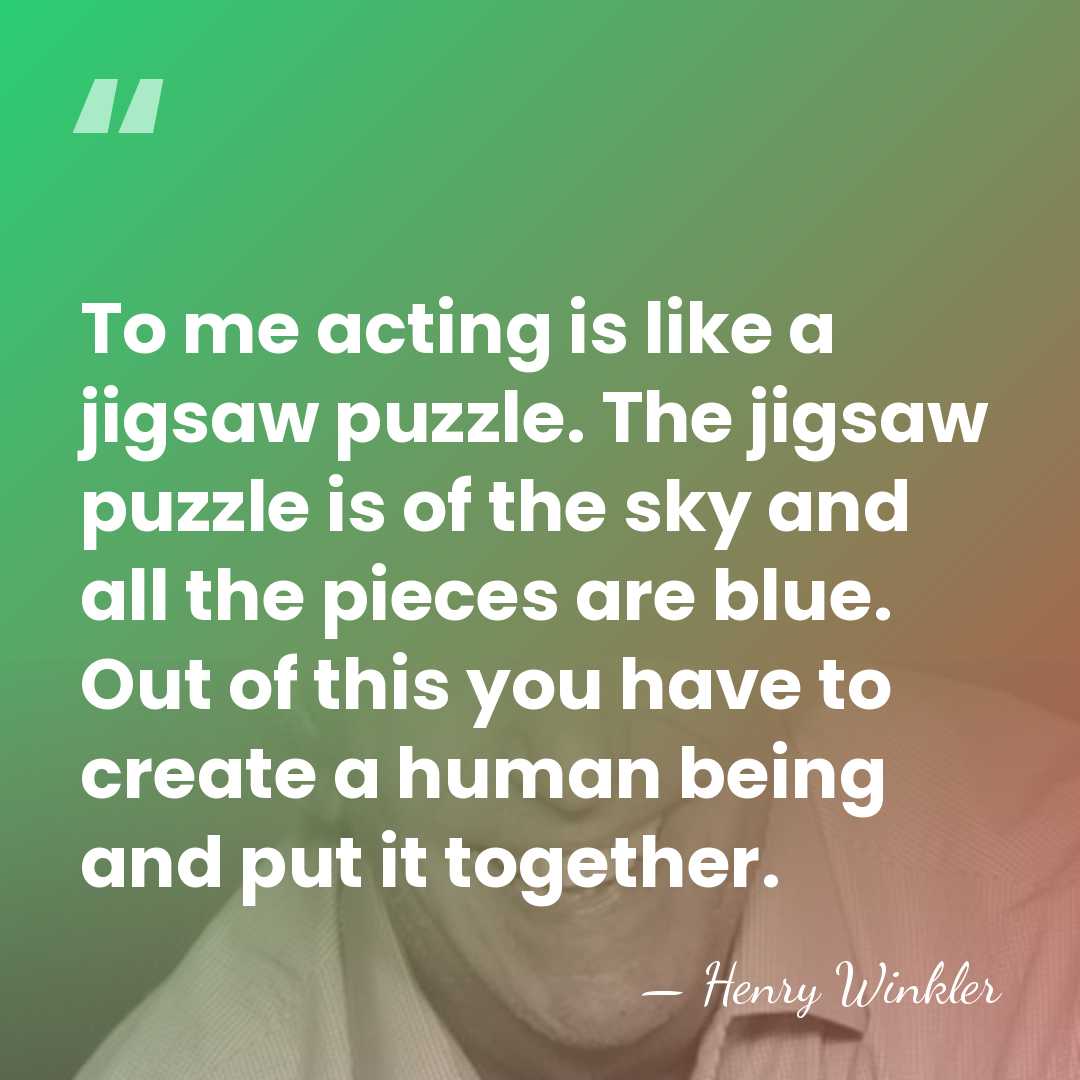 To me acting is like a jigsaw puzzle. The jigsaw puzzle is&hellip; - Henry Winkler