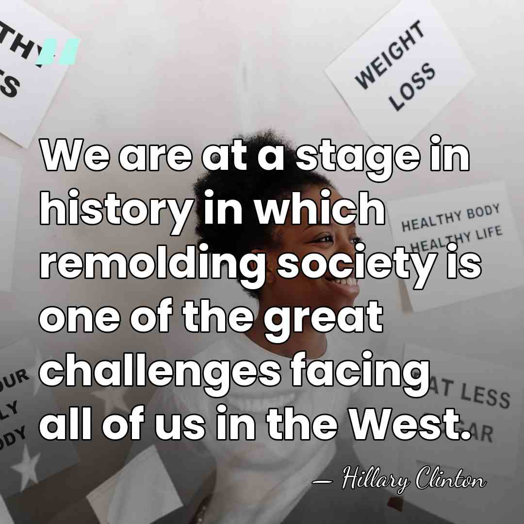We are at a stage in history in which remolding society is&hellip; - Hillary Clinton