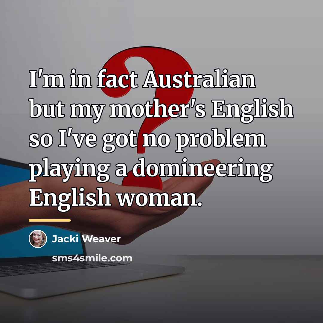 “I'm in fact Australian but my mother's English so I've…” quote by Jacki Weaver