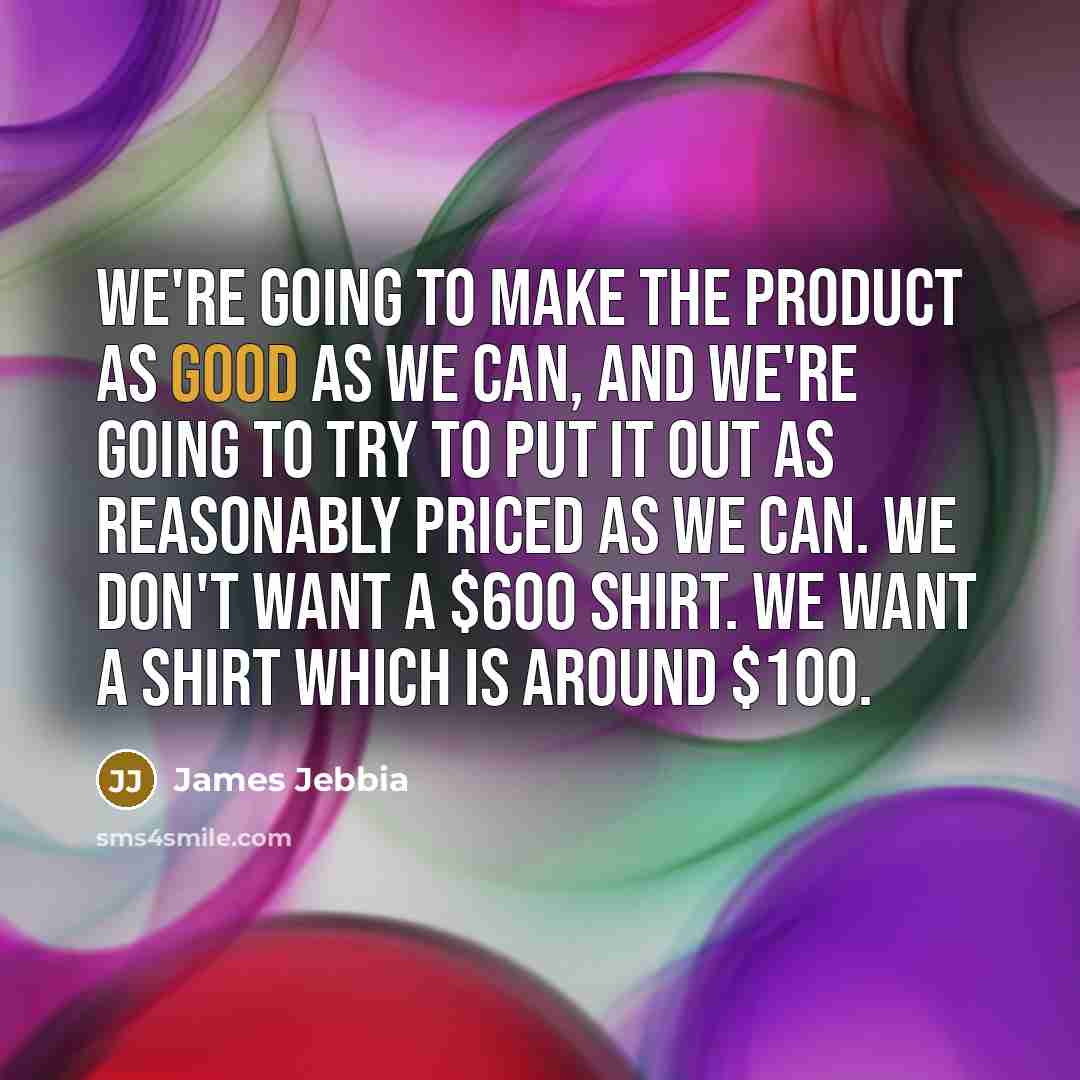 “We're going to make the product as good as we…” quote by James Jebbia