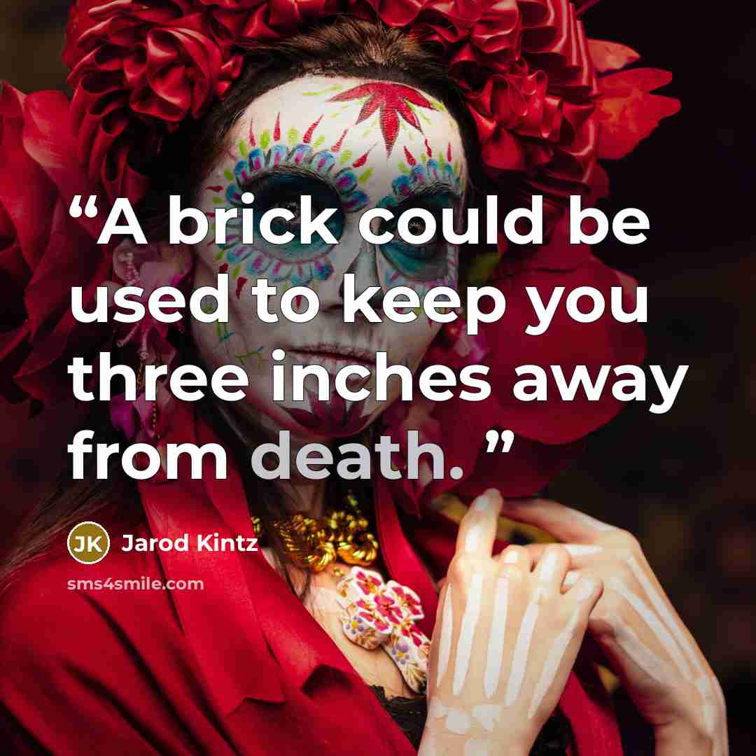 “A brick could be used to keep you three inches away from death.” quote by Jarod Kintz