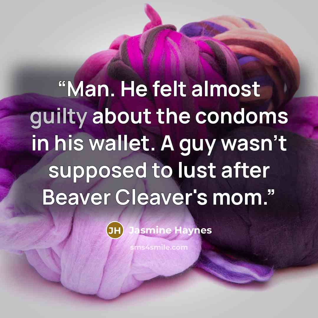 “Man. He felt almost guilty about the condoms in his wallet. A guy wasn't supposed to lust after Beaver Cleaver's mom.” quote by Jasmine Haynes