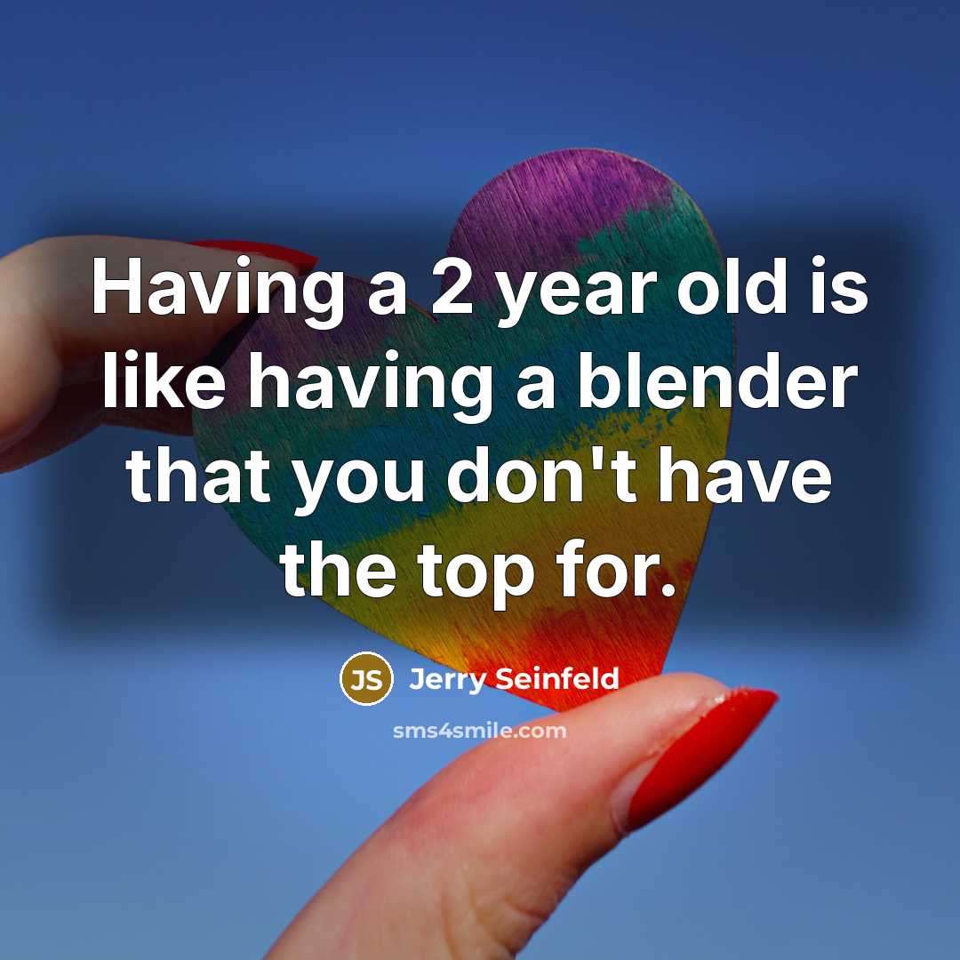 “Having a 2 year old is like having a blender…” quote by Jerry Seinfeld