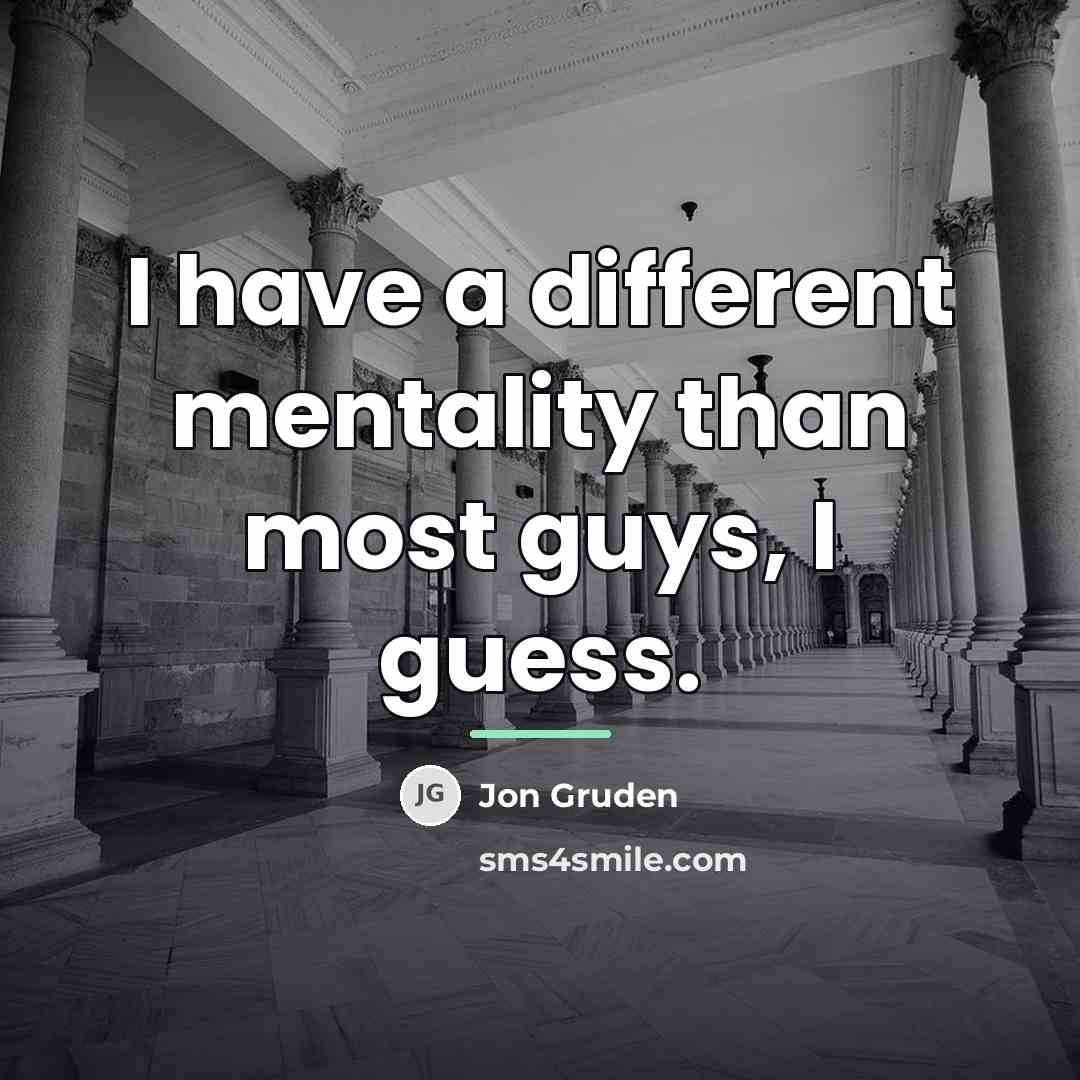 “I have a different mentality than most guys, I guess.…” quote by Jon Gruden