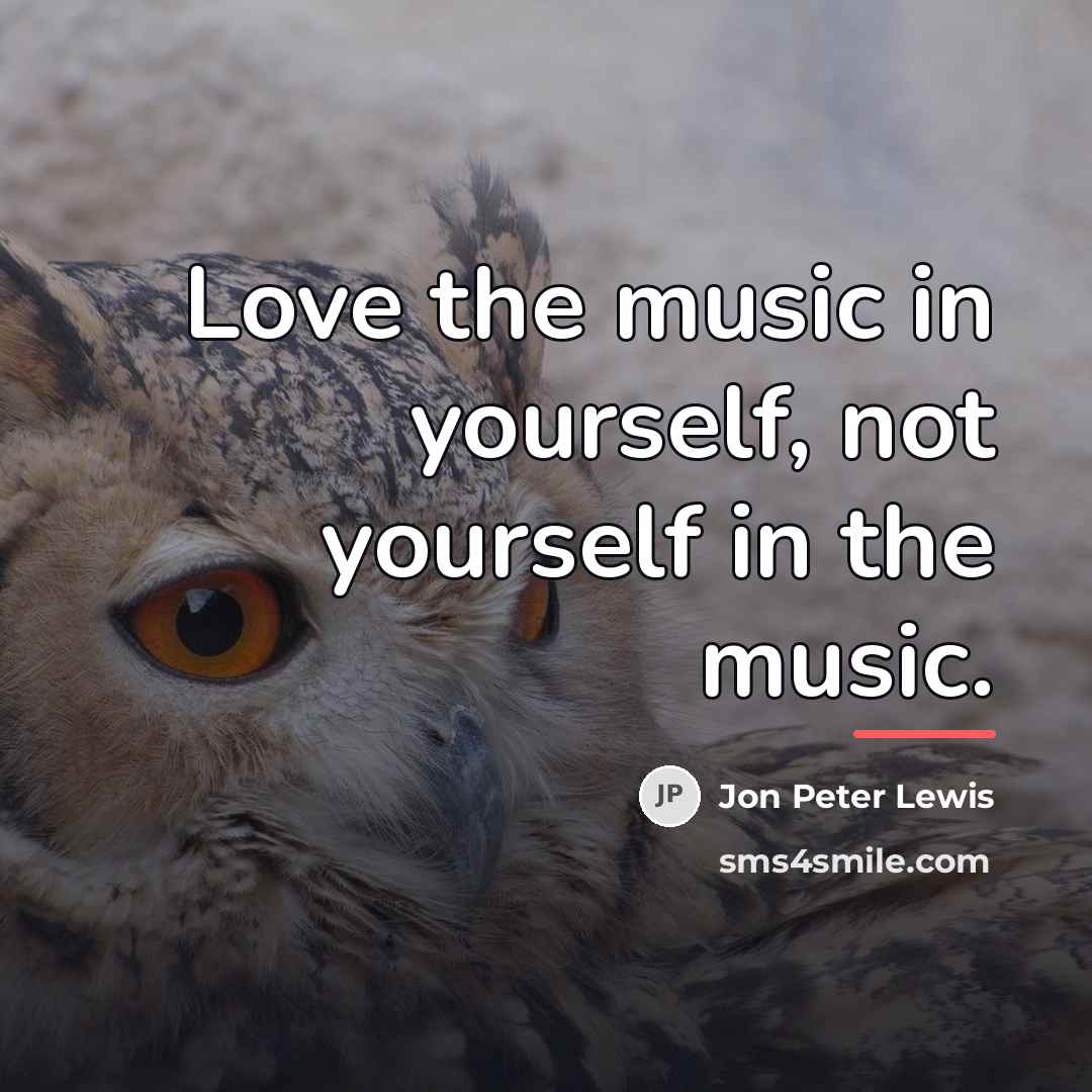 “Love the music in yourself, not yourself in the music.…” quote by Jon Peter Lewis