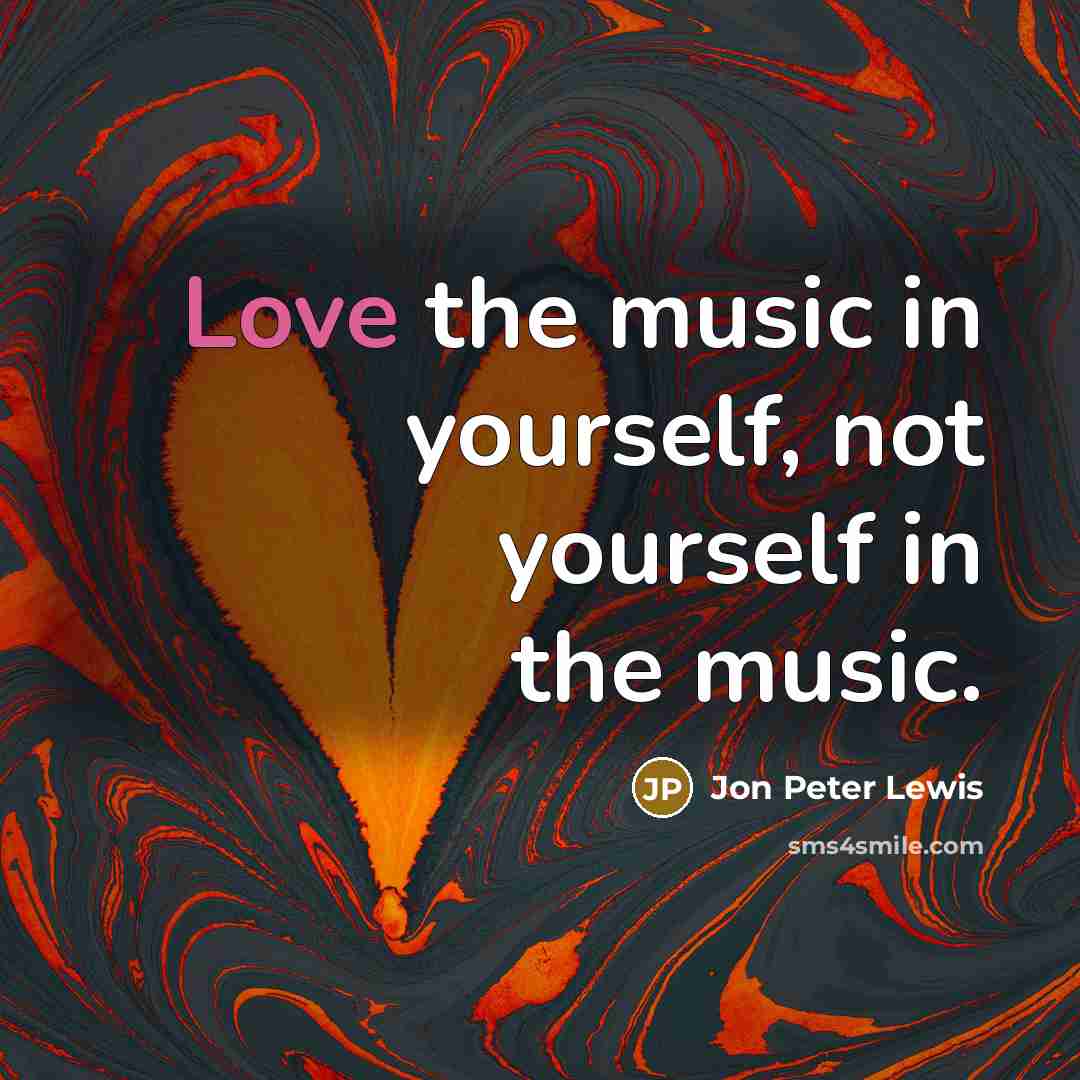 “Love the music in yourself, not yourself in the music.” quote by Jon Peter Lewis