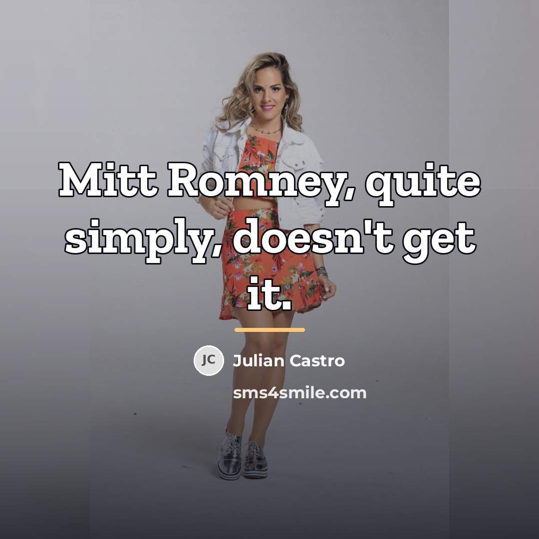 “Mitt Romney, quite simply, doesn't get it.…” quote by Julian Castro