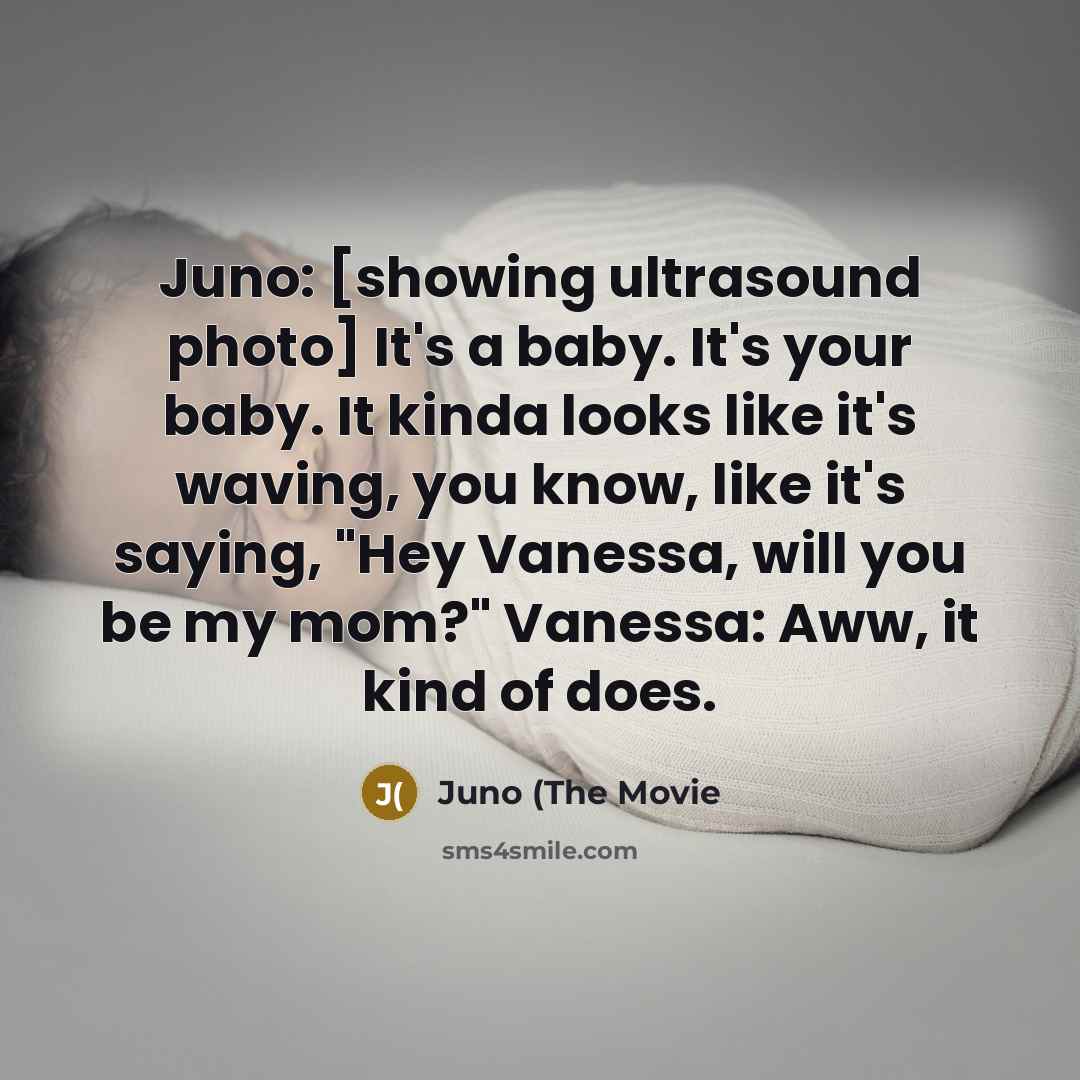 “Juno: [showing ultrasound photo] It's a baby. It's your baby.…” quote by Juno (The Movie