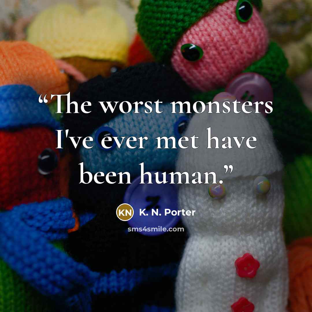 “The worst monsters I've ever met have been human.” quote by K. N. Porter