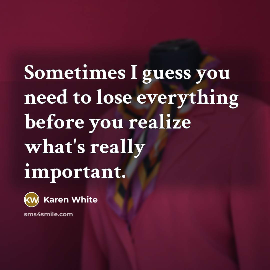 “Sometimes I guess you need to lose everything before you…” quote by Karen White