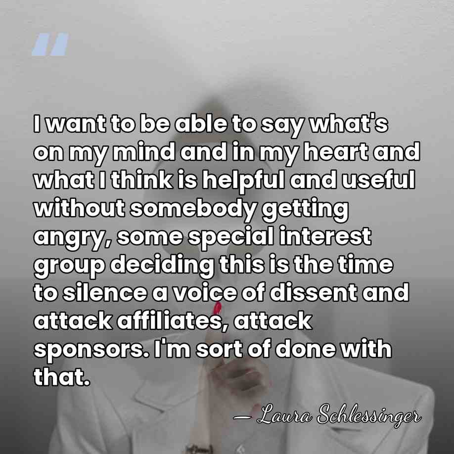 I want to be able to say what's on my mind and&hellip; - Laura Schlessinger