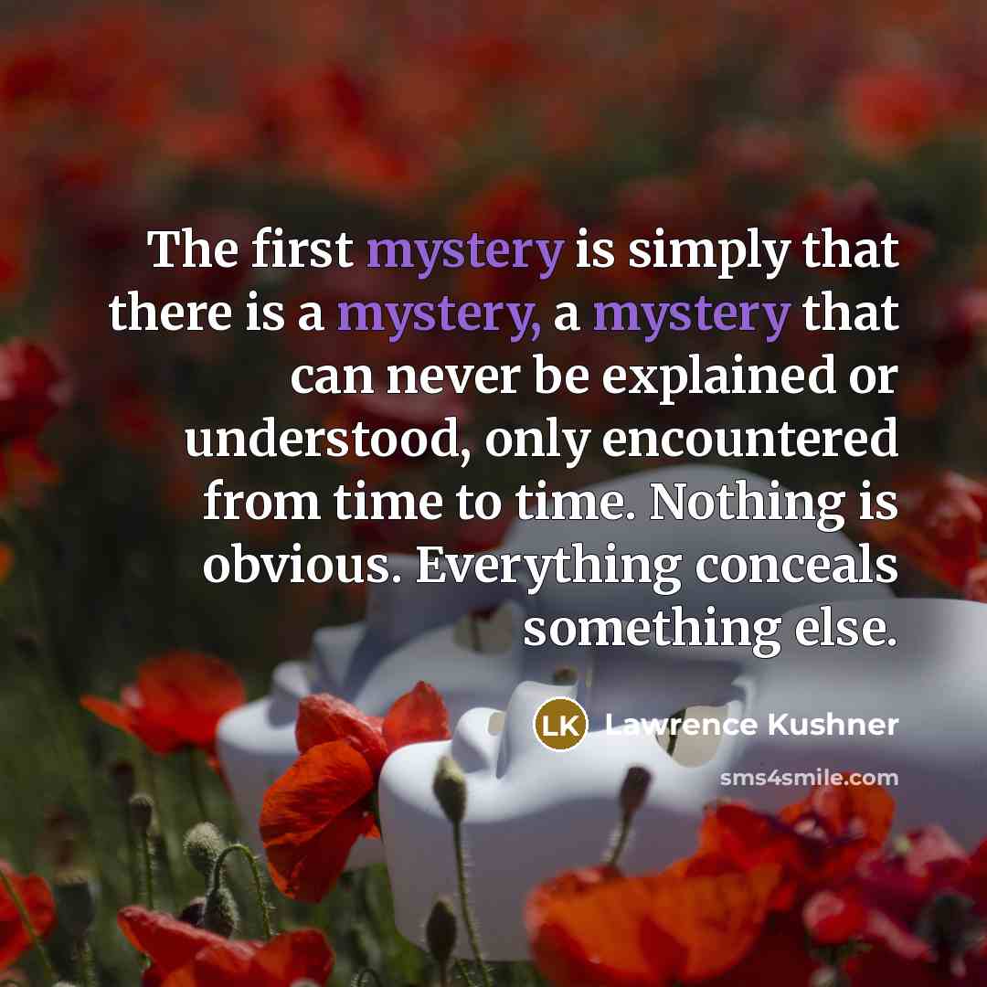“The first mystery is simply that there is a mystery,…” quote by Lawrence Kushner
