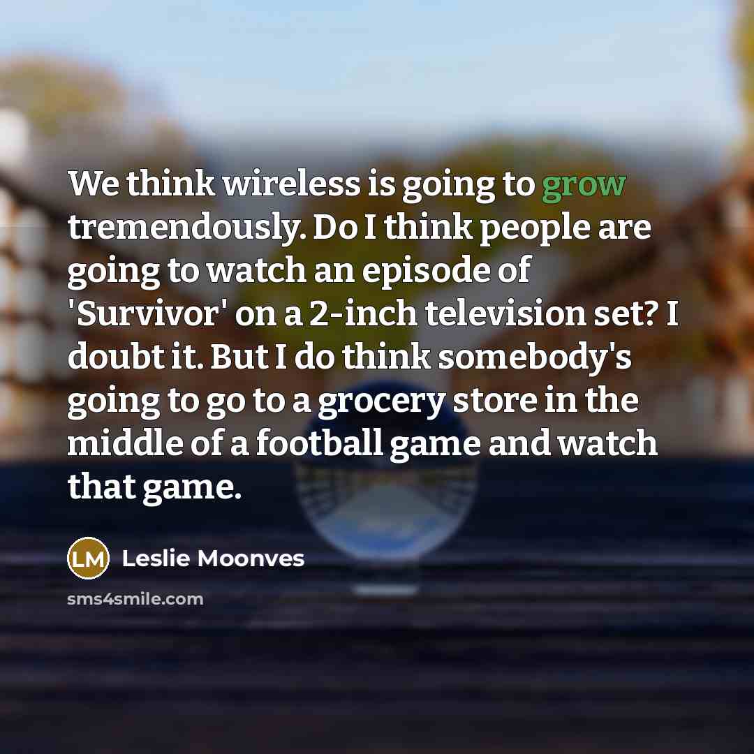 “We think wireless is going to grow tremendously. Do I…” quote by Leslie Moonves