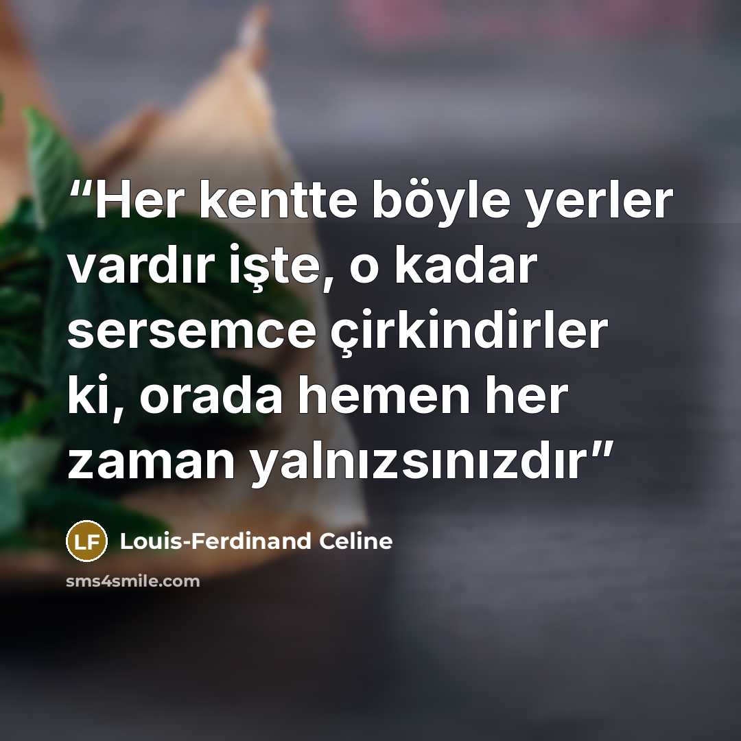 “Her kentte böyle yerler vardır işte, o kadar sersemce çirkindirler ki, orada hemen her zaman yalnızsınızdır” quote by Louis-Ferdinand Céline