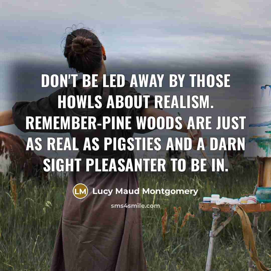 “Don't be led away by those howls about realism. Remember-pine…” quote by Lucy Maud Montgomery