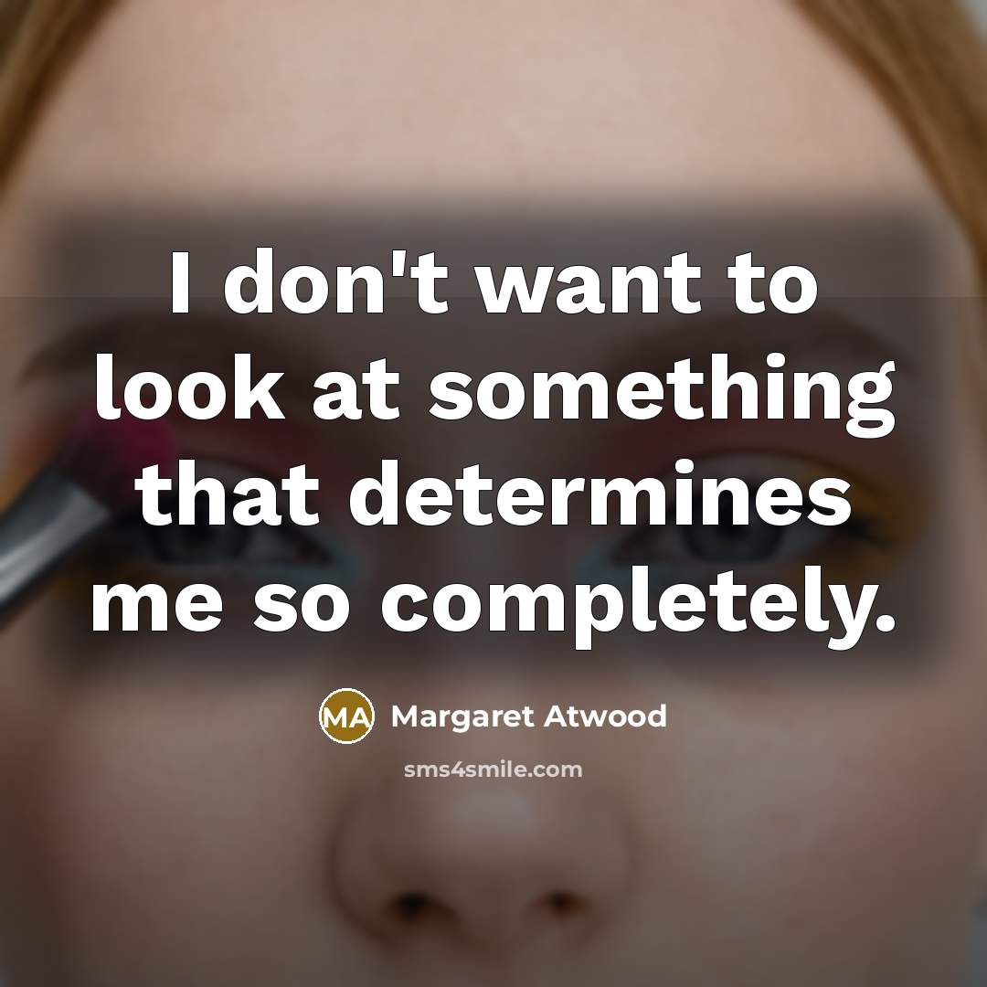 “I don't want to look at something that determines me…” quote by Margaret Atwood