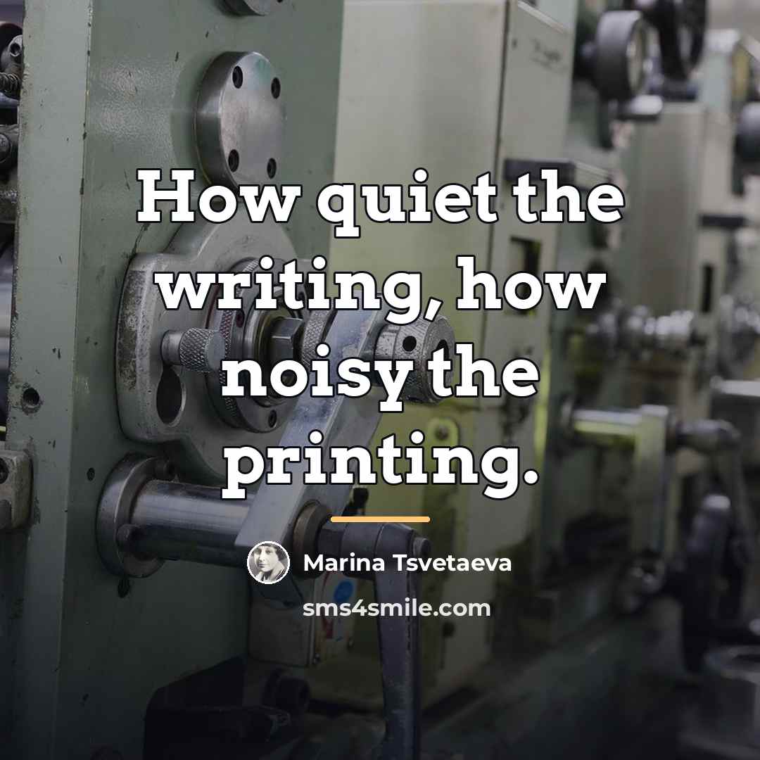 “How quiet the writing, how noisy the printing.…” quote by Marina Tsvetaeva