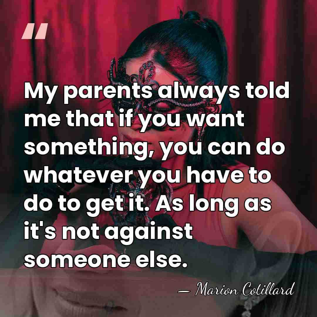 My parents always told me that if you want something, you can&hellip; - Marion Cotillard