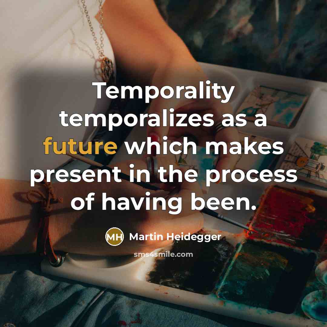 “Temporality temporalizes as a future which makes present in the process of having been.” quote by Martin Heidegger