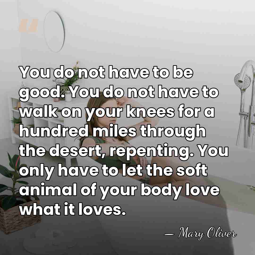 You do not have to be good. You do not have to&hellip; - Mary Oliver