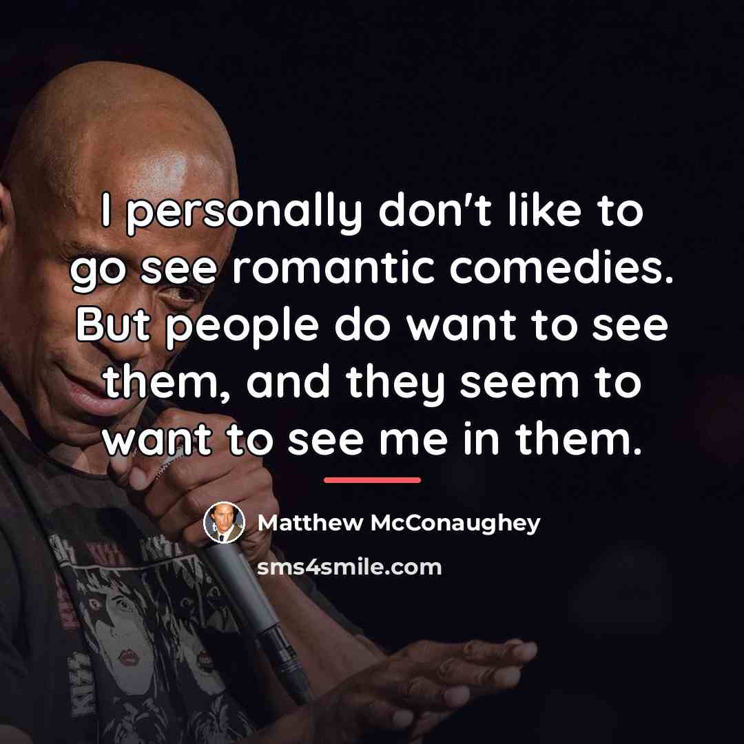“I personally don't like to go see romantic comedies. But…” quote by Matthew McConaughey
