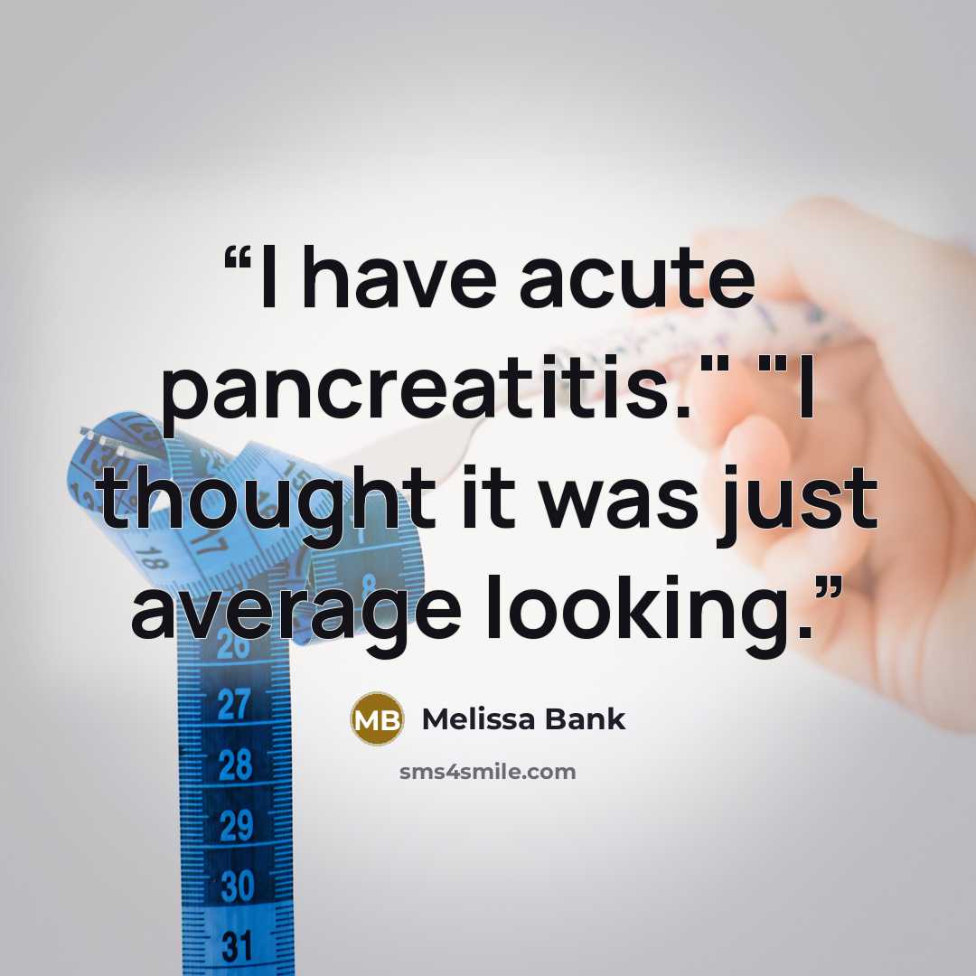 “I have acute pancreatitis." "I thought it was just average looking.” quote by Melissa Bank