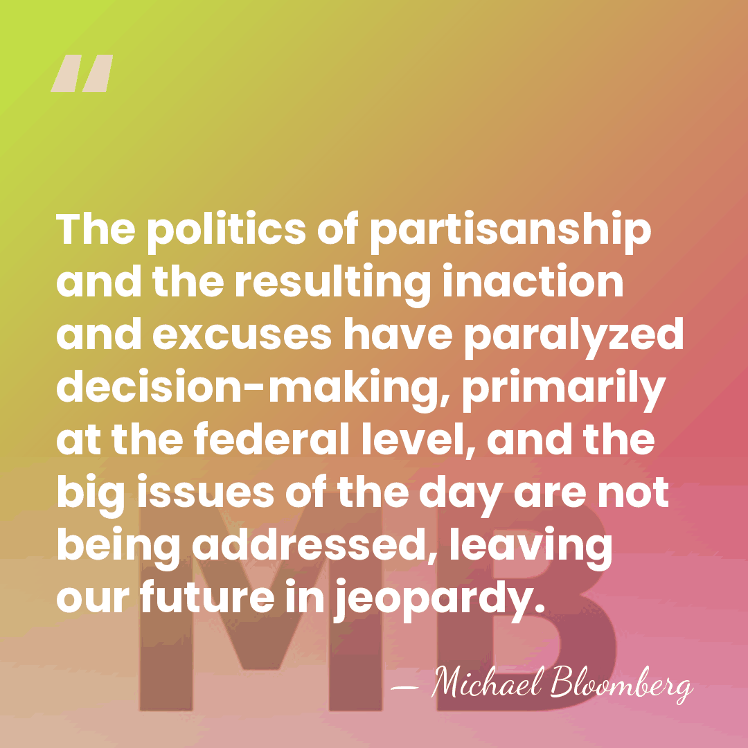 The politics of partisanship and the resulting inaction and excuses have paralyzed&hellip; - Michael Bloomberg