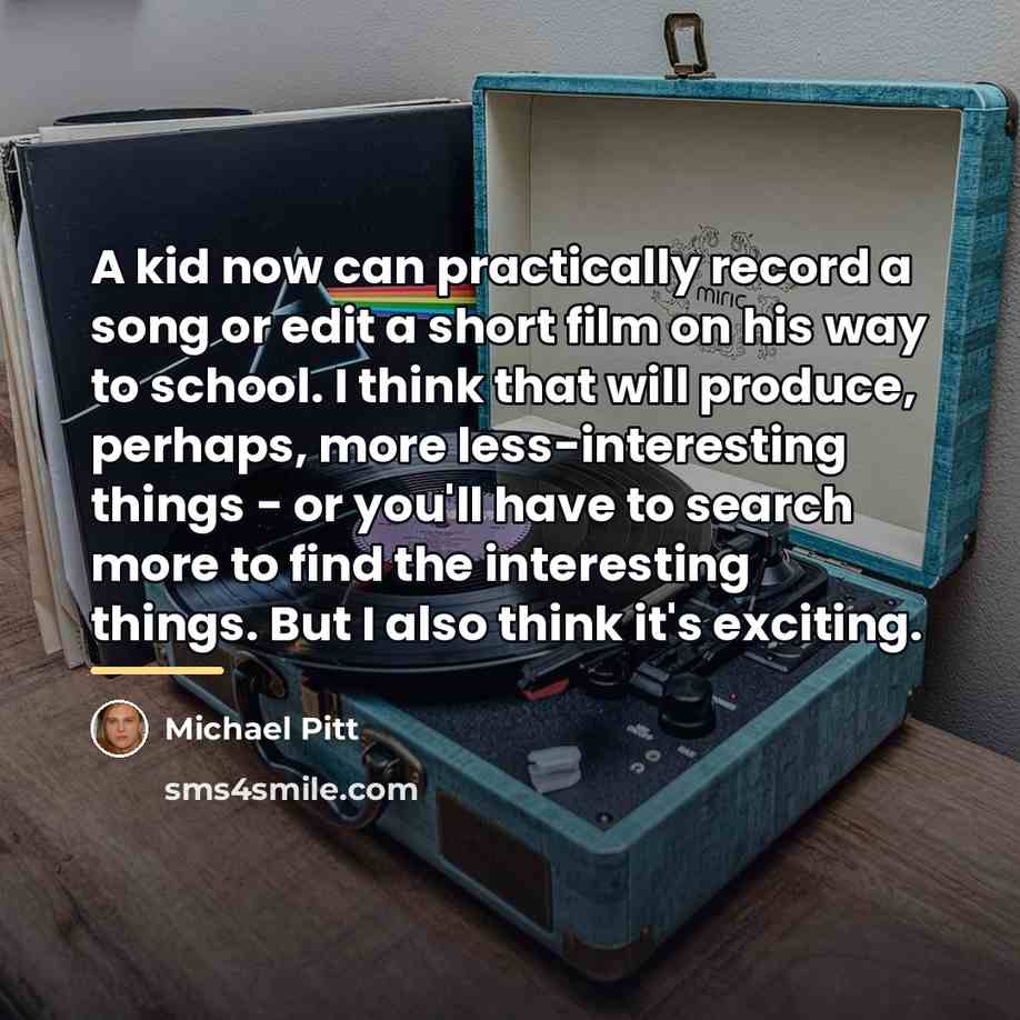 “A kid now can practically record a song or edit…” quote by Michael Pitt