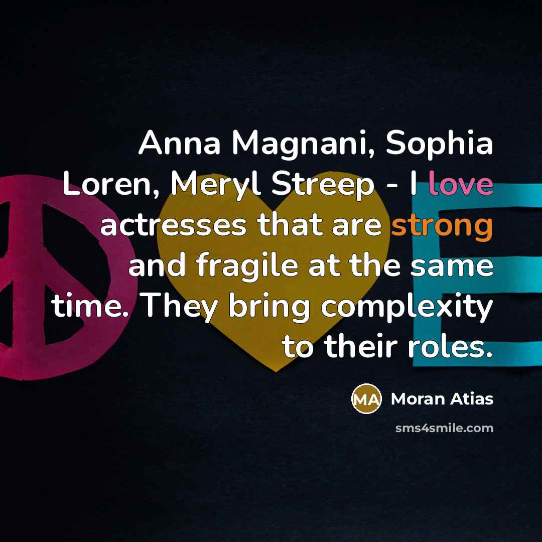 “Anna Magnani, Sophia Loren, Meryl Streep - I love actresses…” quote by Moran Atias