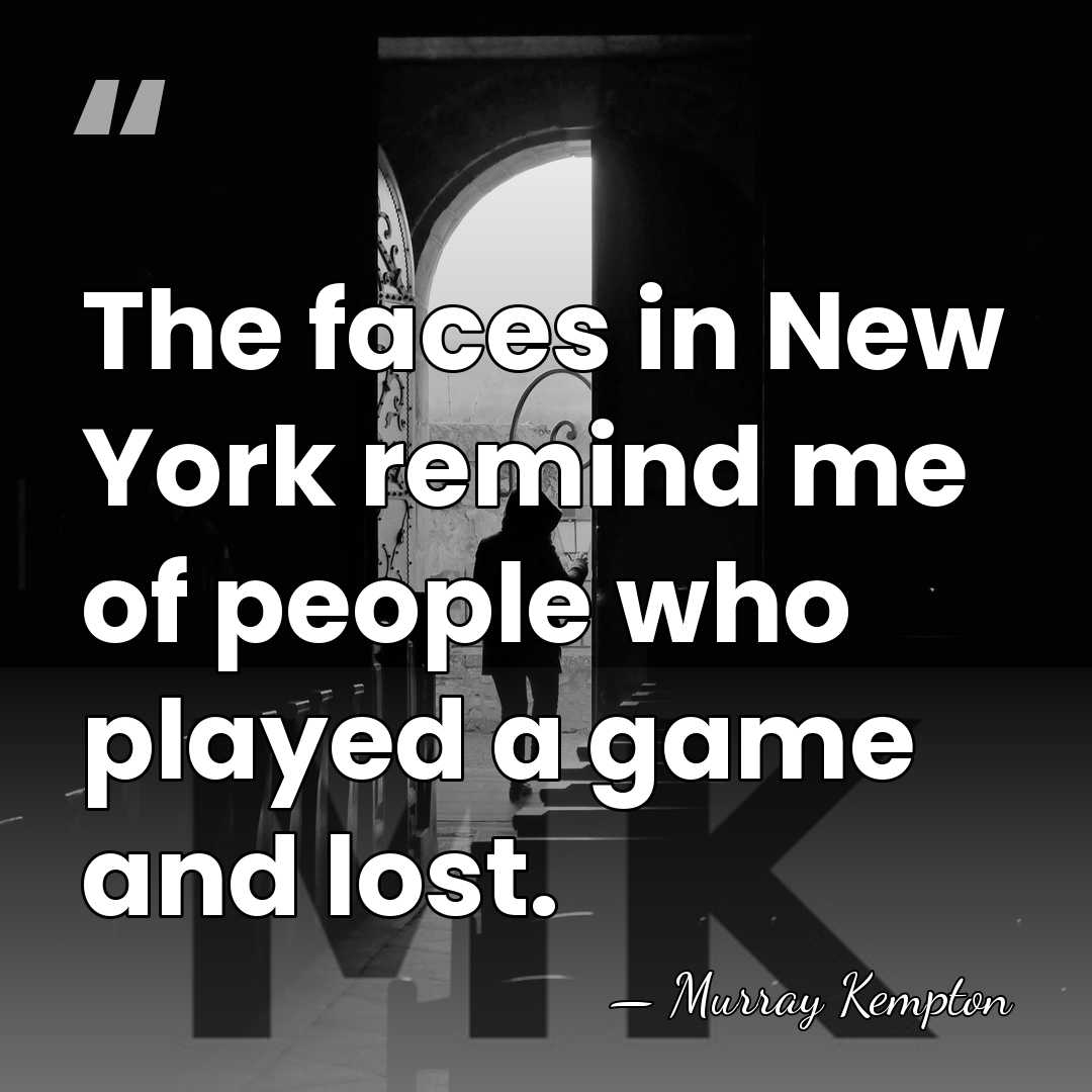 The faces in New York remind me of people who played a&hellip; - Murray Kempton
