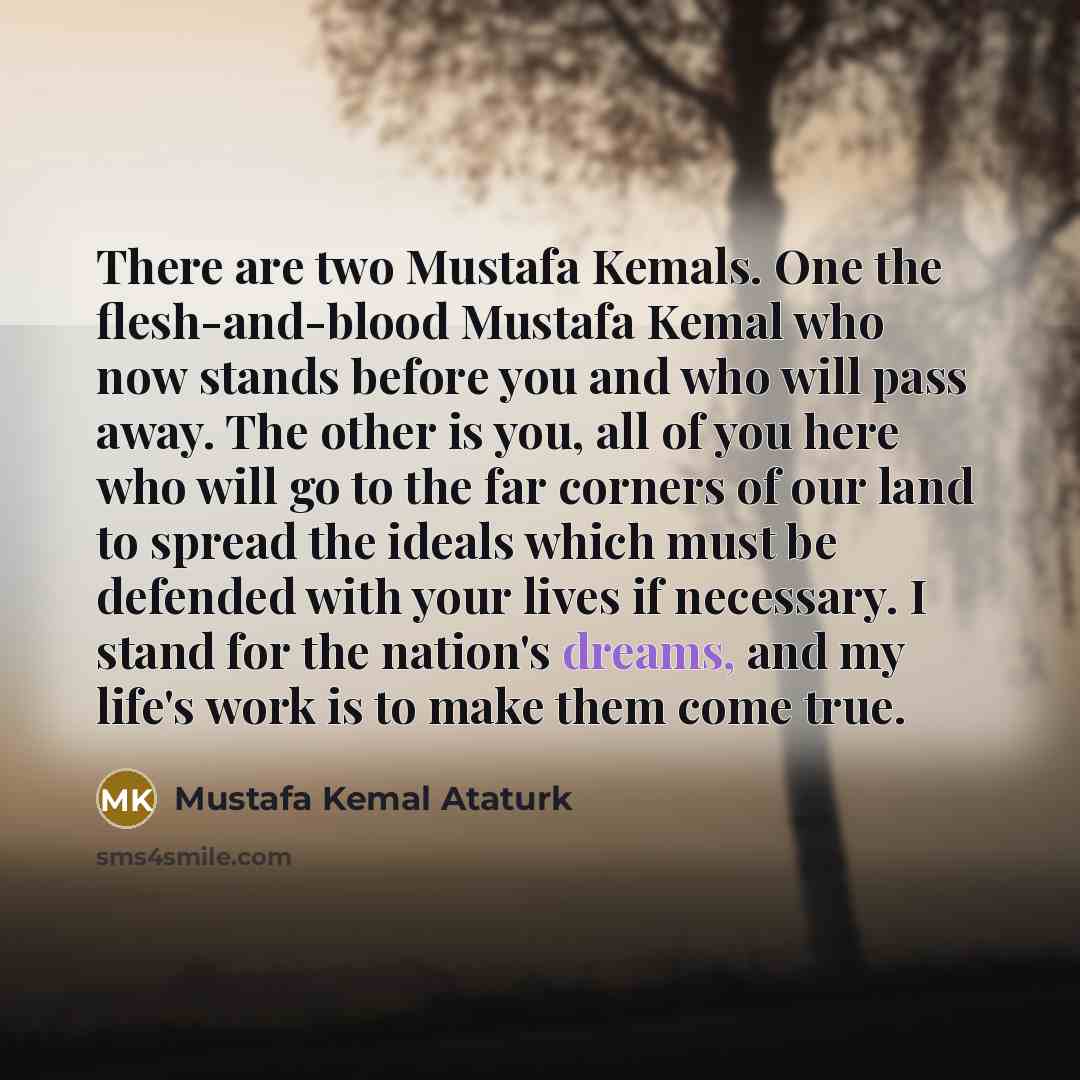 “There are two Mustafa Kemals. One the flesh-and-blood Mustafa Kemal…” quote by Mustafa Kemal Ataturk