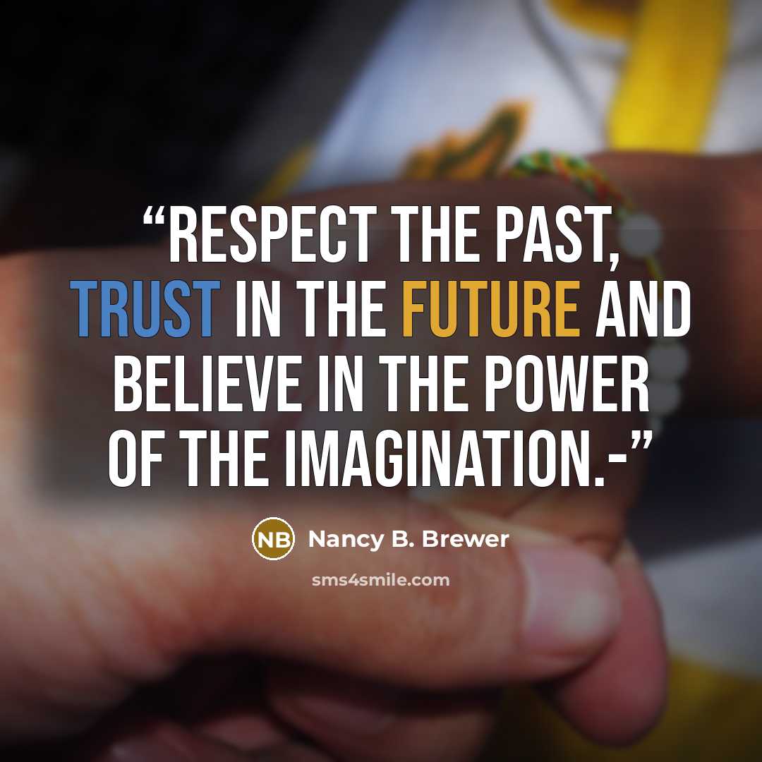 “Respect the past, trust in the future and believe in the power of the imagination.-” quote by Nancy B. Brewer