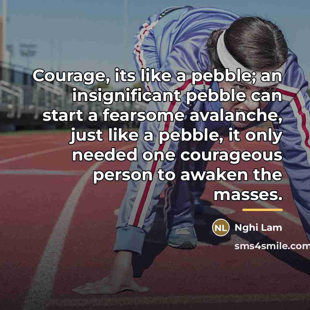 “Courage, its like a pebble; an insignificant pebble can start…” quote by Nghi Lam