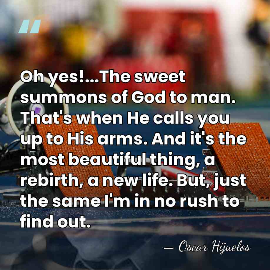 Oh yes!...The sweet summons of God to man. That's when He calls&hellip; - Oscar Hijuelos