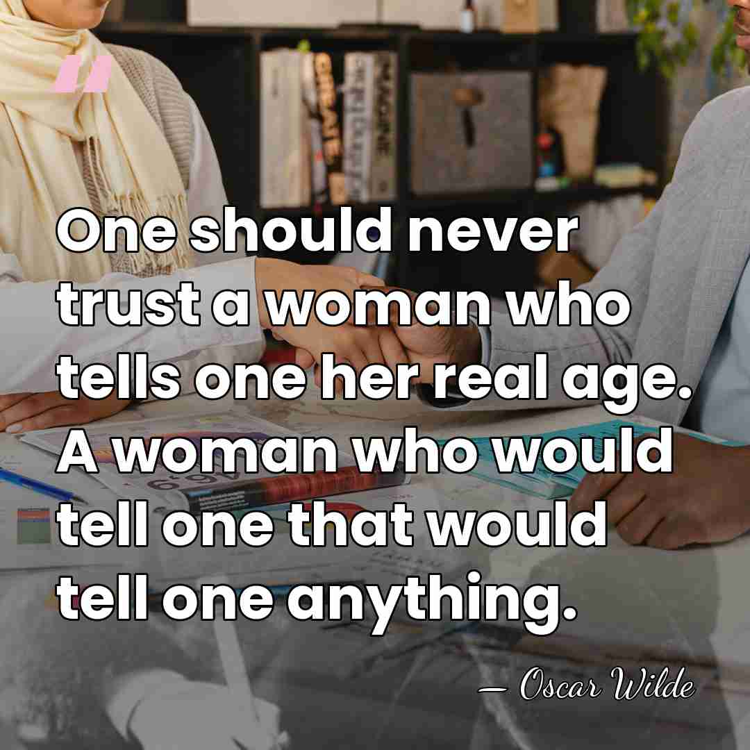 One should never trust a woman who tells one her real age.&hellip; - Oscar Wilde