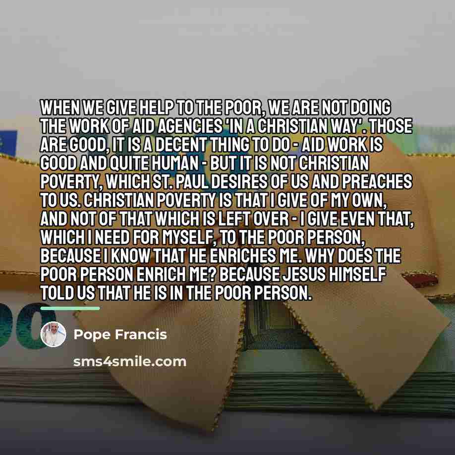 “When we give help to the poor, we are not…” quote by Pope Francis