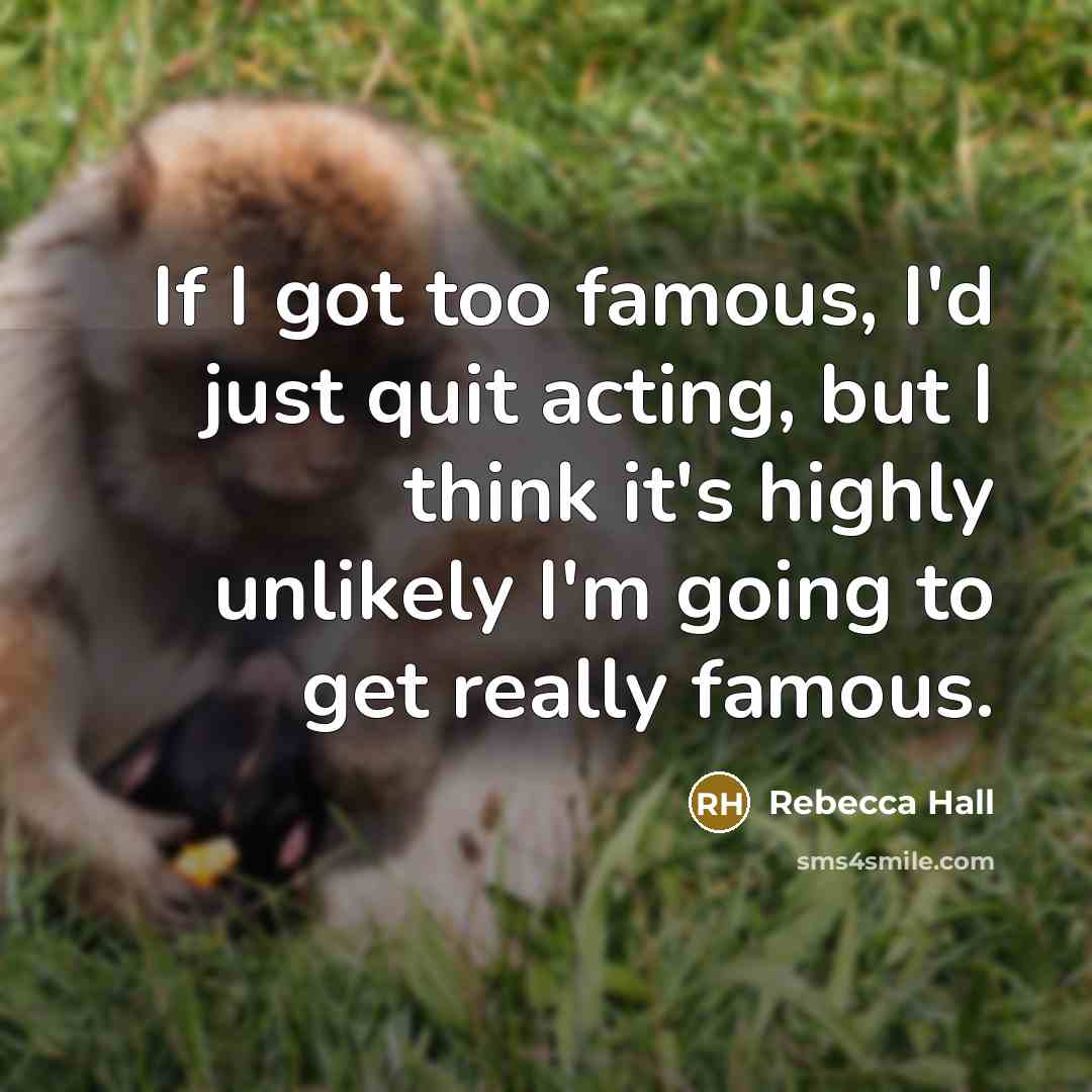 “If I got too famous, I'd just quit acting, but…” quote by Rebecca Hall