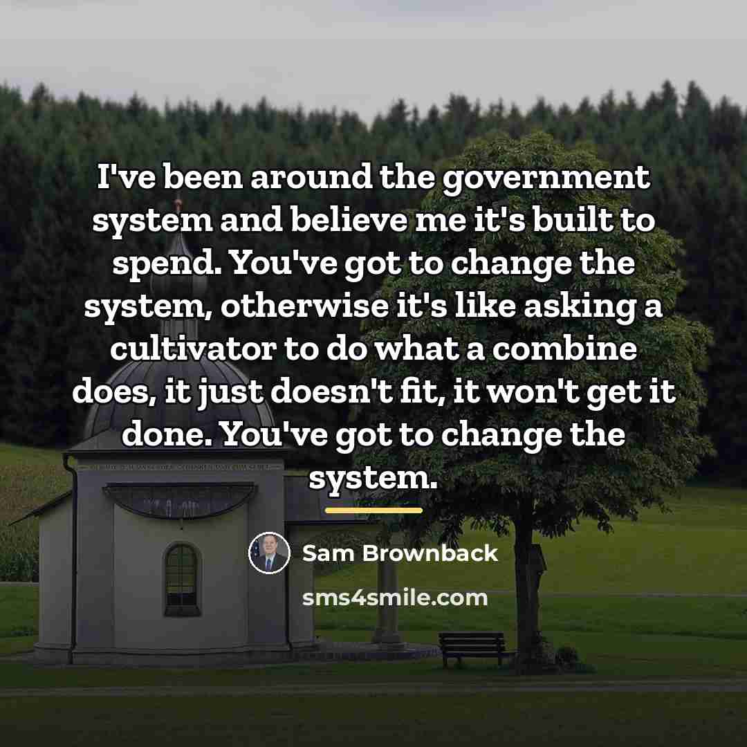 “I've been around the government system and believe me it's…” quote by Sam Brownback