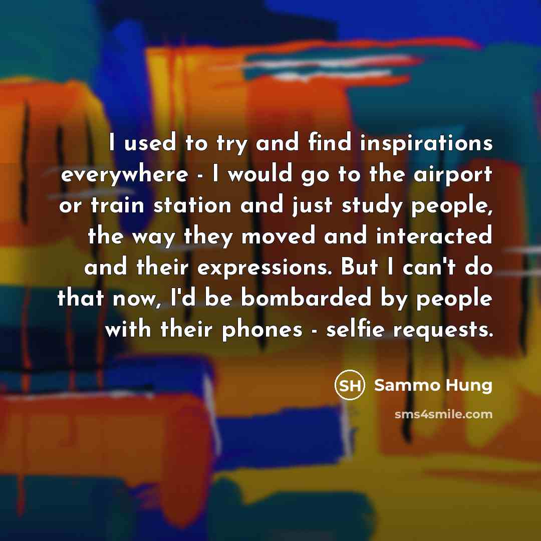 “I used to try and find inspirations everywhere - I…” quote by Sammo Hung
