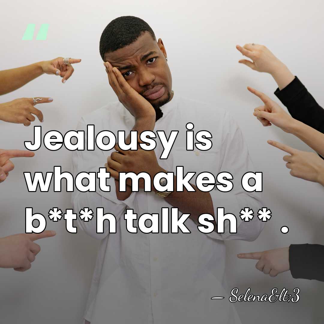 Jealousy is what makes a b*t*h talk sh** . - Selena<3