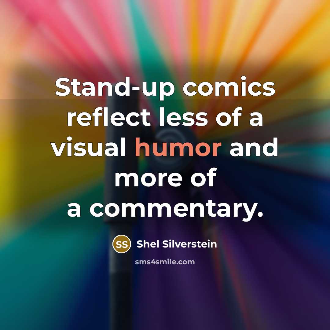 “Stand-up comics reflect less of a visual humor and more of a commentary.” quote by Shel Silverstein