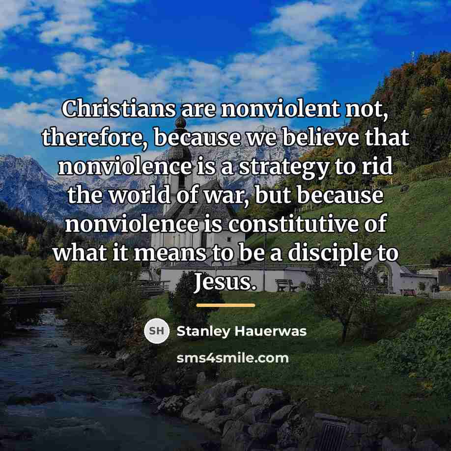 “Christians are nonviolent not, therefore, because we believe that nonviolence…” quote by Stanley Hauerwas