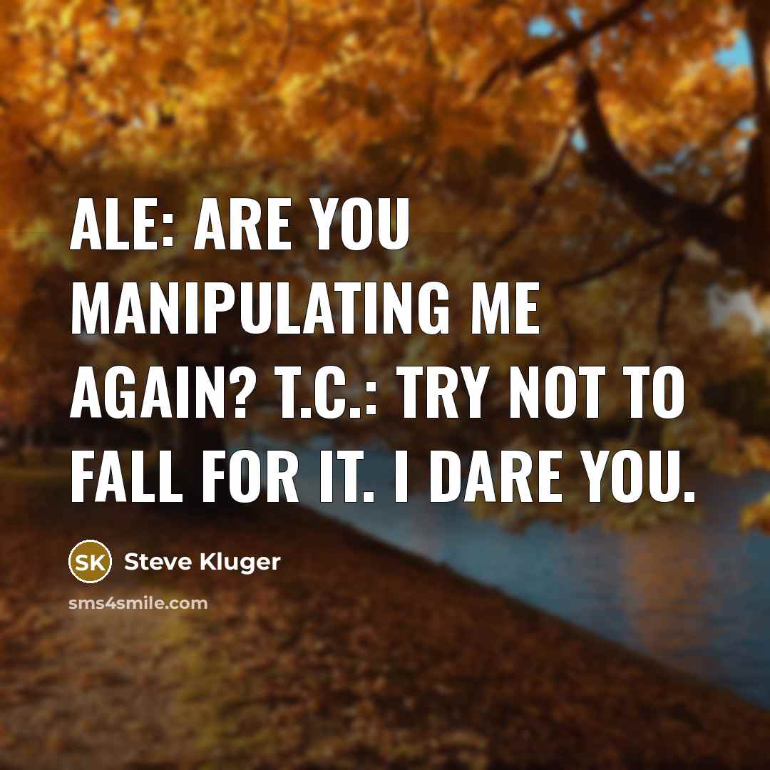 “Ale: Are you manipulating me again? T.C.: Try not to…” quote by Steve Kluger